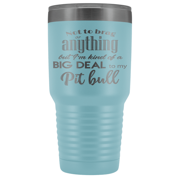 BIG DEAL TO MY PIT BULL STAINLESS STEEL VACUUM TUMBLER - COMES IN 12 COLORS - HUGE 30 OZ. SIZE