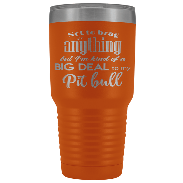 BIG DEAL TO MY PIT BULL STAINLESS STEEL VACUUM TUMBLER - COMES IN 12 COLORS - HUGE 30 OZ. SIZE