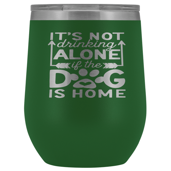 IT'S NOT DRINKING ALONE IF THE DOG'S HOME  STAINLESS STEEL VACUUM WINE TUMBLER - 12 COLORS TO CHOOSE FROM