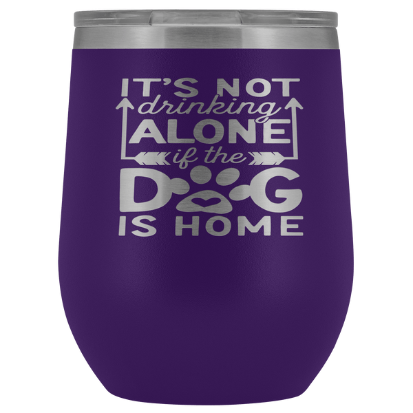 IT'S NOT DRINKING ALONE IF THE DOG'S HOME  STAINLESS STEEL VACUUM WINE TUMBLER - 12 COLORS TO CHOOSE FROM