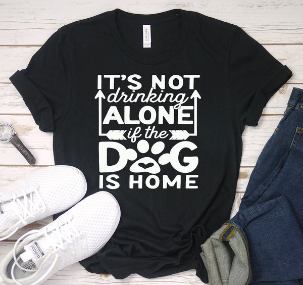 FUN IT'S NOT DRINKING IF THE DOG IS HOME UNISEX TEES - UP TO 4XL - 3 BEAUTIFUL COLORS