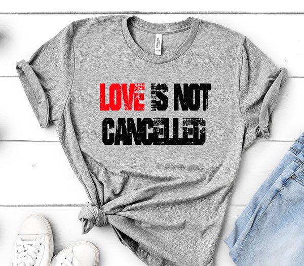 LOVE IS NOT CANCELLED BELLA CANVAS SHIRT - SIZES TO 3XL