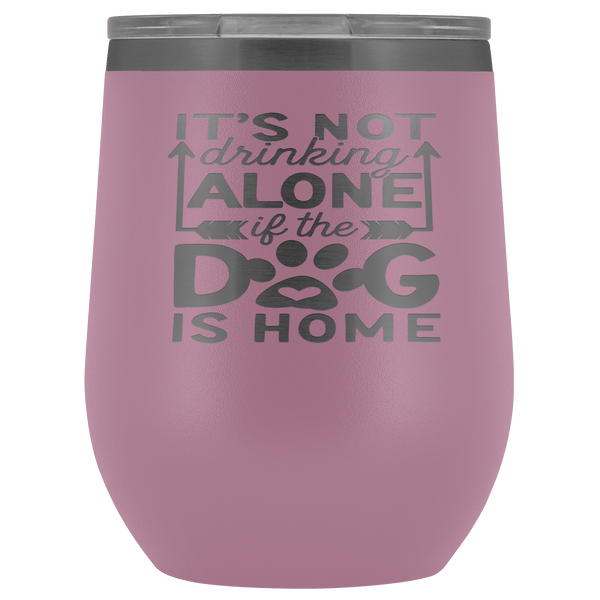 IT'S NOT DRINKING ALONE IF THE DOG'S HOME  STAINLESS STEEL VACUUM WINE TUMBLER - 12 COLORS TO CHOOSE FROM