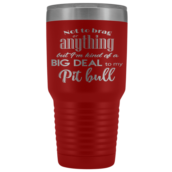 BIG DEAL TO MY PIT BULL STAINLESS STEEL VACUUM TUMBLER - COMES IN 12 COLORS - HUGE 30 OZ. SIZE
