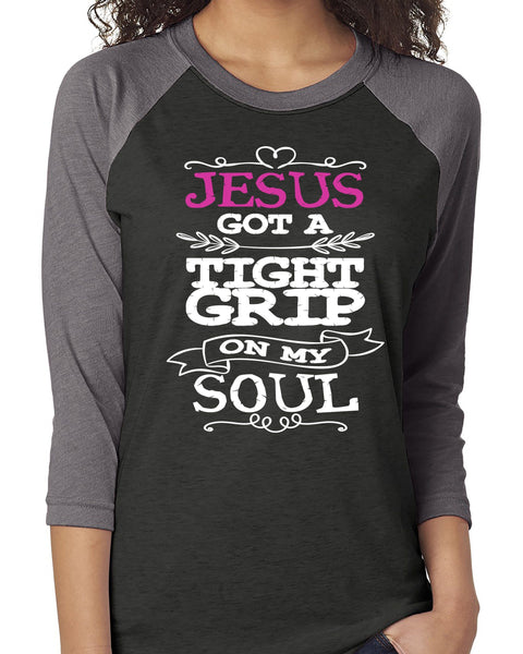 JESUS GOT A TIGHT GRIP ON MY SOUL RAGLAN TEE - UP TO 3XL - 6 COLORS