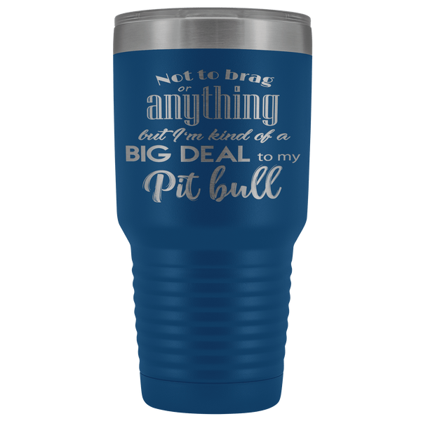 BIG DEAL TO MY PIT BULL STAINLESS STEEL VACUUM TUMBLER - COMES IN 12 COLORS - HUGE 30 OZ. SIZE