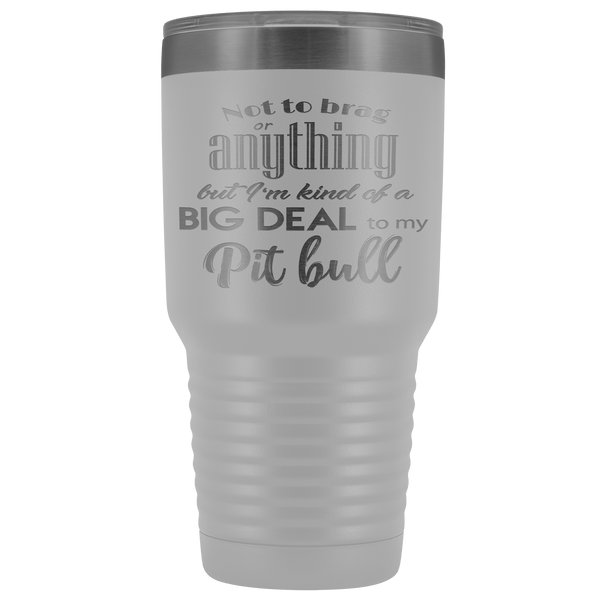 BIG DEAL TO MY PIT BULL STAINLESS STEEL VACUUM TUMBLER - COMES IN 12 COLORS - HUGE 30 OZ. SIZE