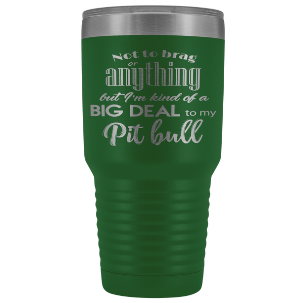 BIG DEAL TO MY PIT BULL STAINLESS STEEL VACUUM TUMBLER - COMES IN 12 COLORS - HUGE 30 OZ. SIZE