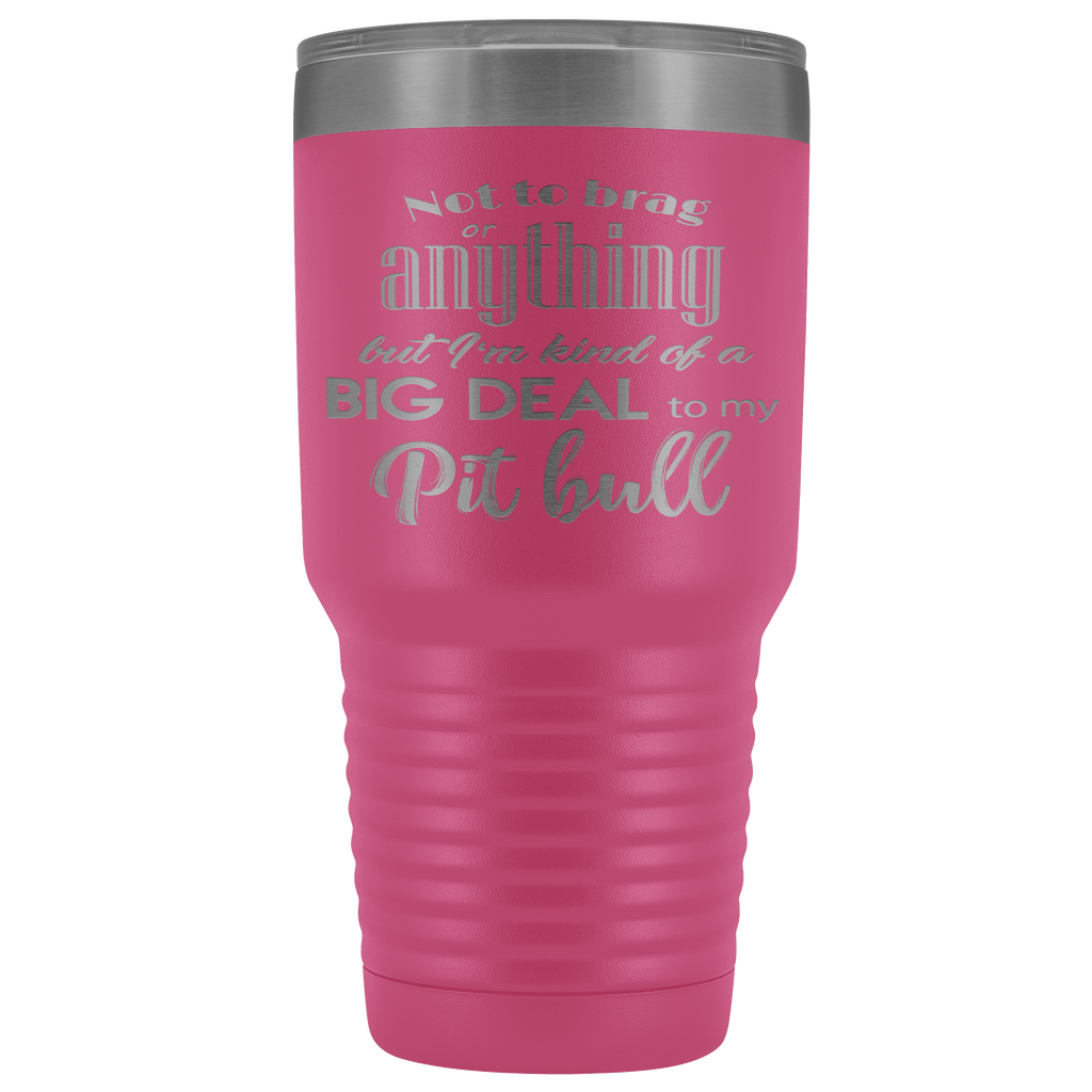 BIG DEAL TO MY PIT BULL STAINLESS STEEL VACUUM TUMBLER - COMES IN 12 COLORS - HUGE 30 OZ. SIZE