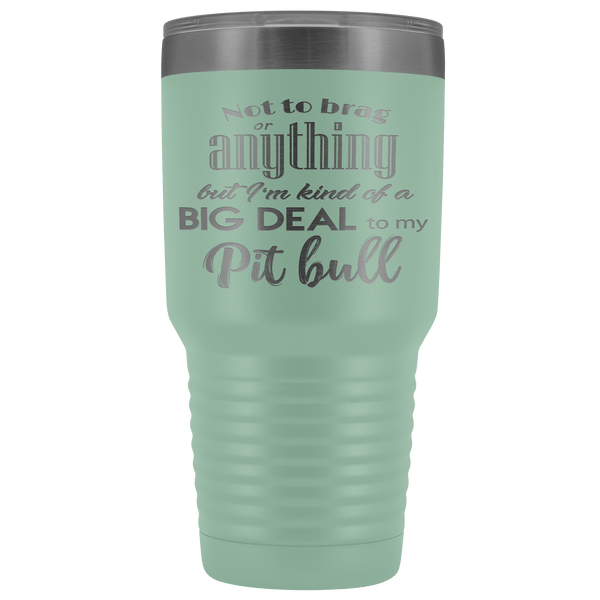 BIG DEAL TO MY PIT BULL STAINLESS STEEL VACUUM TUMBLER - COMES IN 12 COLORS - HUGE 30 OZ. SIZE