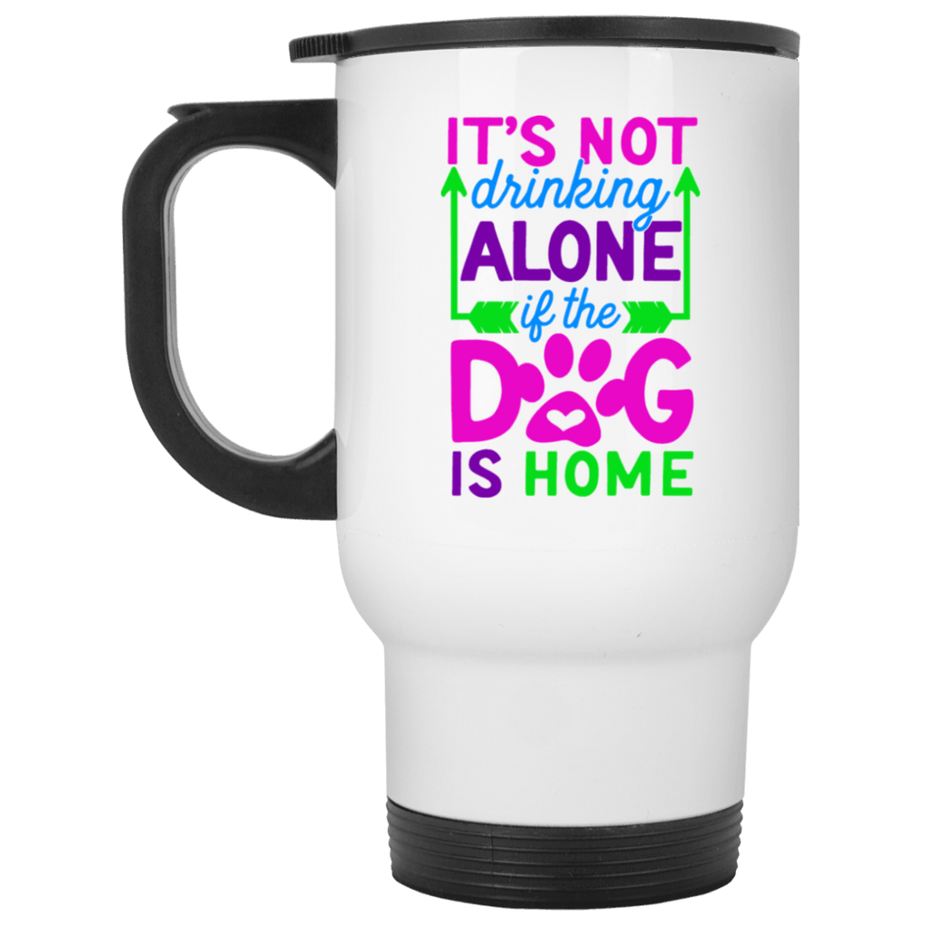 FUN IT'S NOT DRINKING ALONE IF THE DOG IS HOME Stainless Steel White Travel Mug