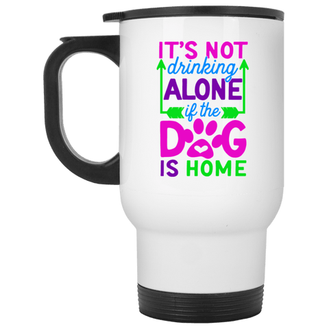 FUN IT'S NOT DRINKING ALONE IF THE DOG IS HOME Stainless Steel White Travel Mug
