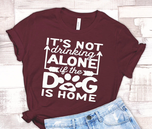 FUN IT'S NOT DRINKING IF THE DOG IS HOME UNISEX TEES - UP TO 4XL - 3 BEAUTIFUL COLORS