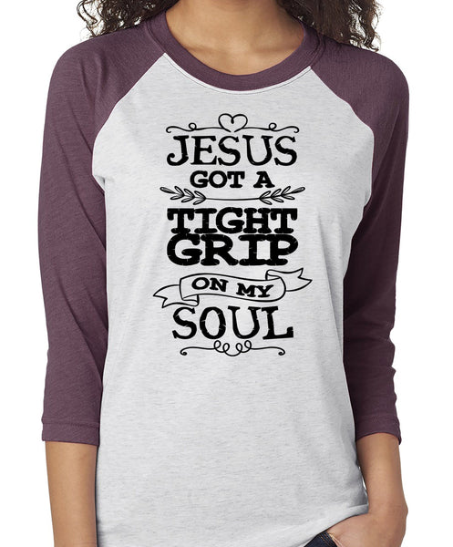 JESUS GOT A TIGHT GRIP ON MY SOUL RAGLAN TEE - UP TO 3XL - 6 COLORS