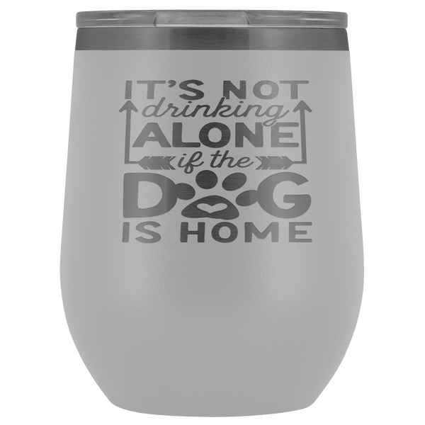 IT'S NOT DRINKING ALONE IF THE DOG'S HOME  STAINLESS STEEL VACUUM WINE TUMBLER - 12 COLORS TO CHOOSE FROM