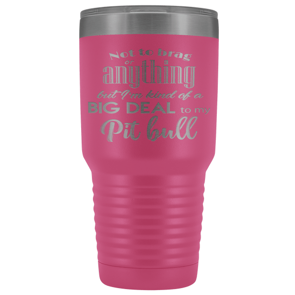 BIG DEAL TO MY PIT BULL STAINLESS STEEL VACUUM TUMBLER - COMES IN 12 COLORS - HUGE 30 OZ. SIZE